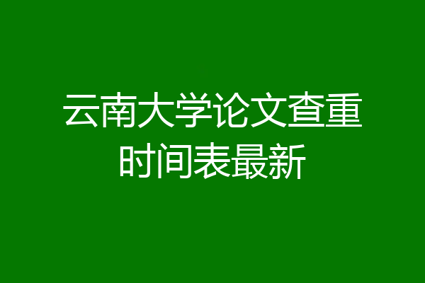 云南大学论文查重时间表最新
