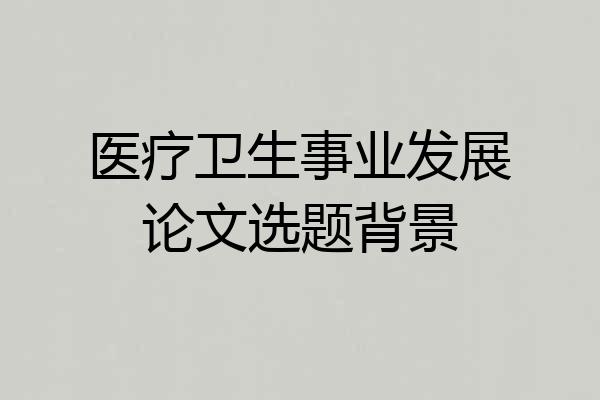 医疗卫生事业发展论文选题背景