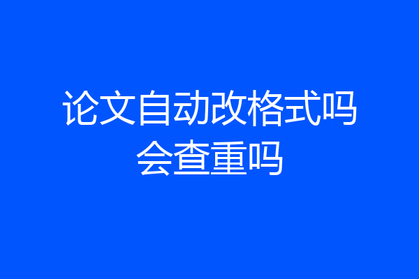 论文自动改格式吗会查重吗