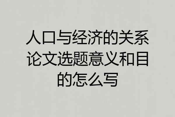 人口与经济的关系论文选题意义和目的怎么写