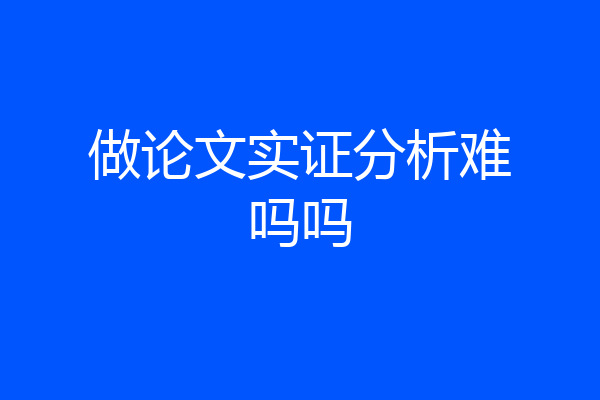 做论文实证分析难吗吗