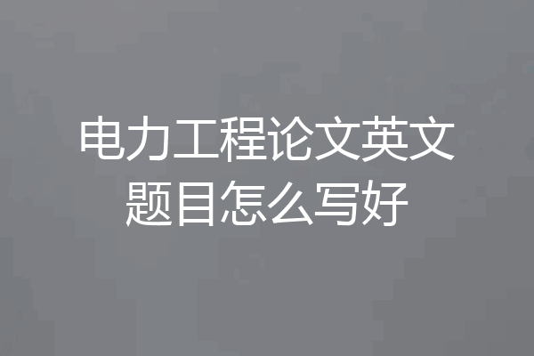 电力工程论文英文题目怎么写好