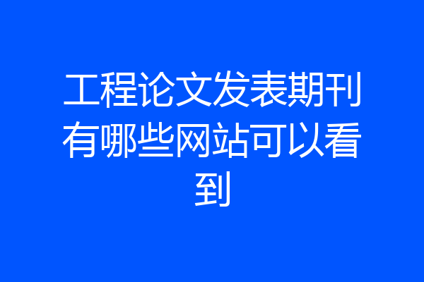 工程论文发表期刊有哪些网站可以看到