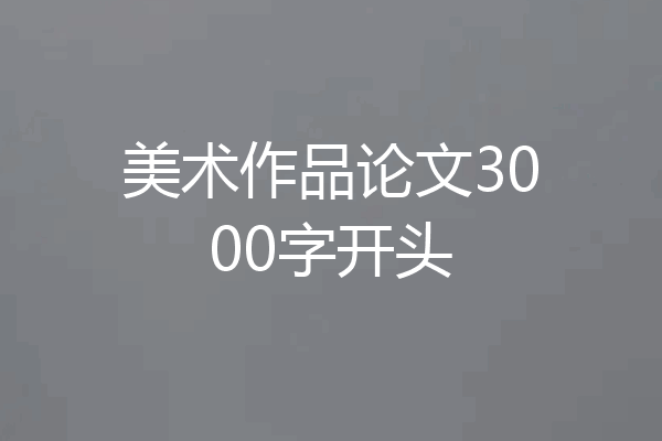 美术作品论文3000字开头
