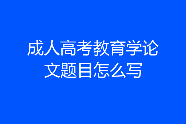 成人高考教育学论文题目怎么写
