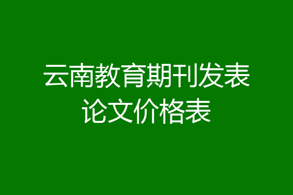 云南教育期刊发表论文价格表