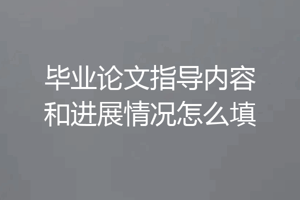 毕业论文指导内容和进展情况怎么填