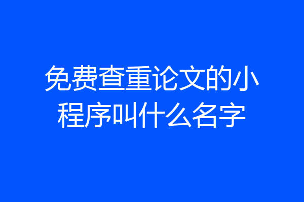 免费查重论文的小程序叫什么名字