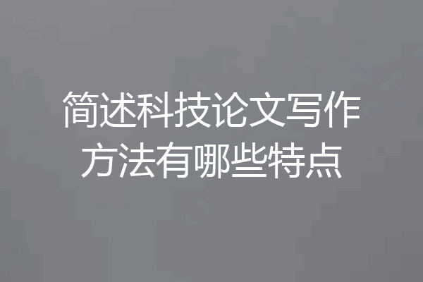 简述科技论文写作方法有哪些特点