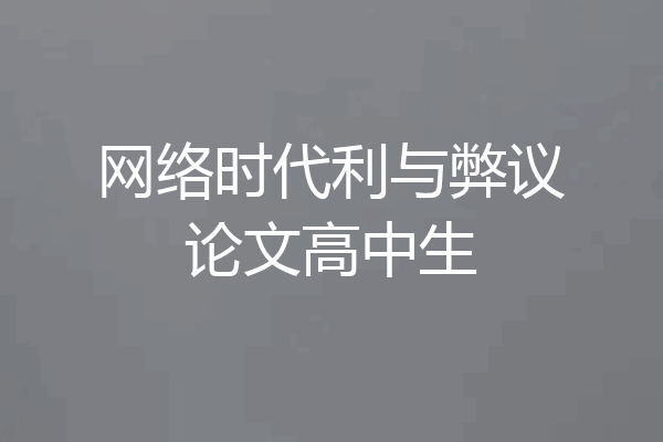 网络时代利与弊议论文高中生