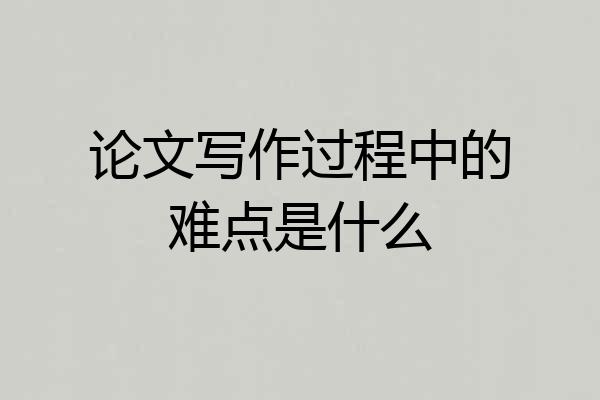 论文写作过程中的难点是什么