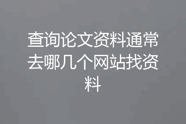 查询论文资料通常去哪几个网站找资料
