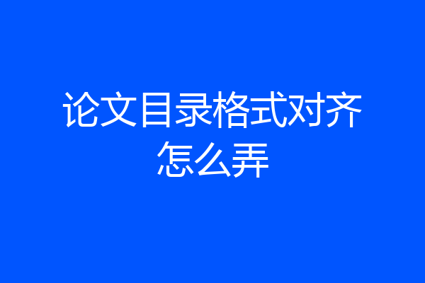 论文目录格式对齐怎么弄