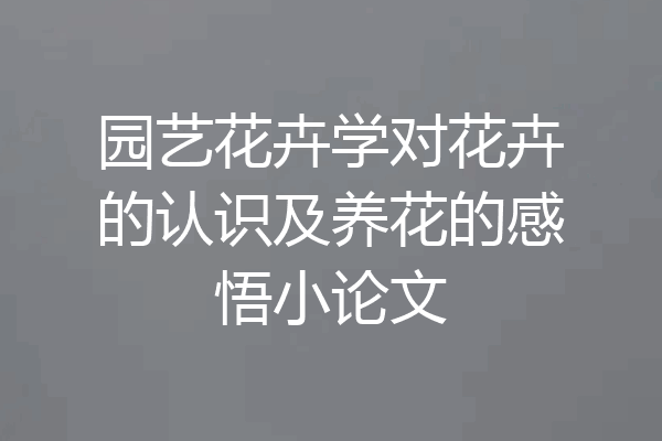 园艺花卉学对花卉的认识及养花的感悟小论文