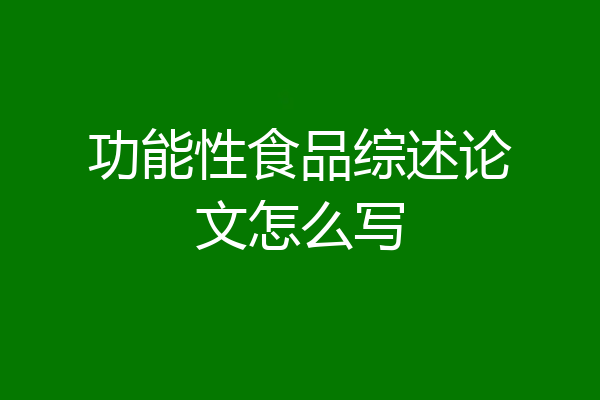 功能性食品综述论文怎么写