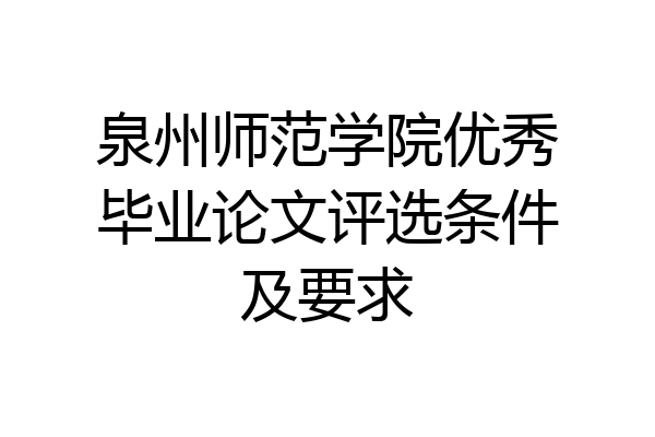 泉州师范学院优秀毕业论文评选条件及要求