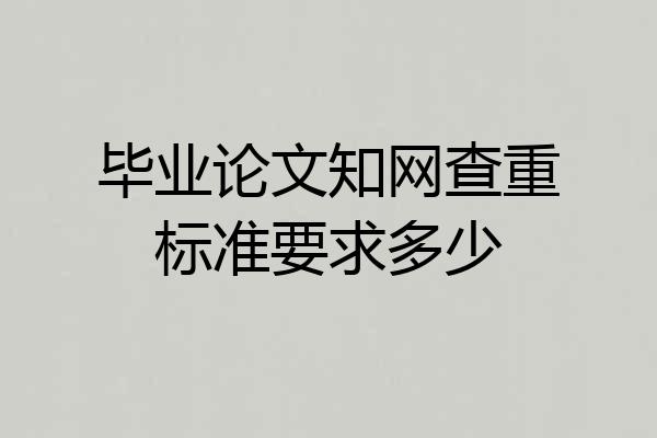 毕业论文知网查重标准要求多少
