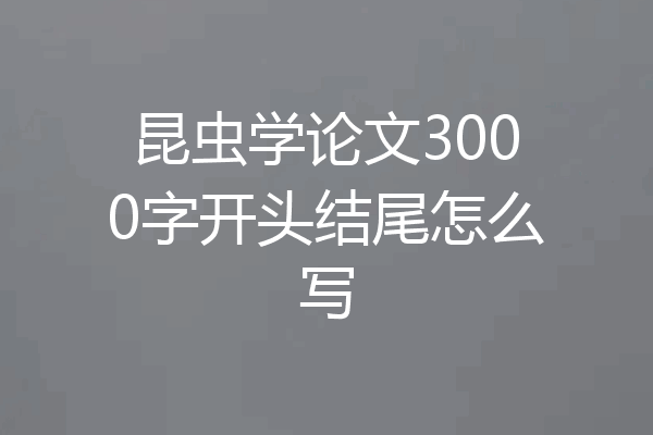 昆虫学论文3000字开头结尾怎么写