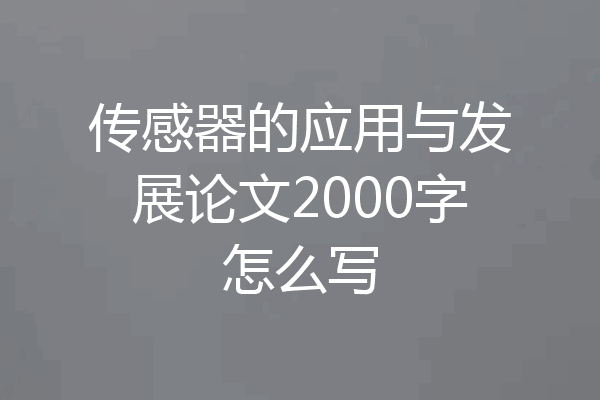 传感器的应用与发展论文2000字怎么写