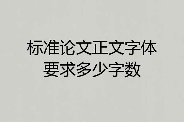 标准论文正文字体要求多少字数
