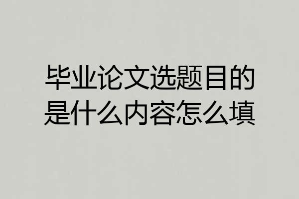 毕业论文选题目的是什么内容怎么填