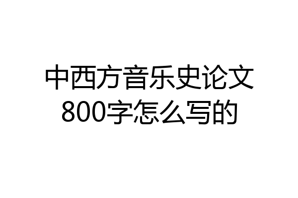 中西方音乐史论文800字怎么写的