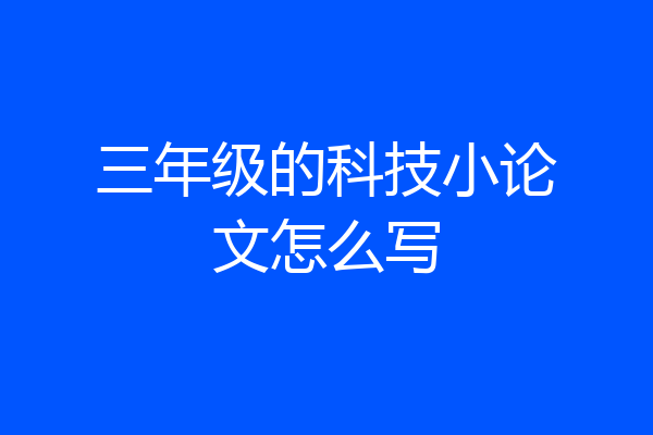 三年级的科技小论文怎么写