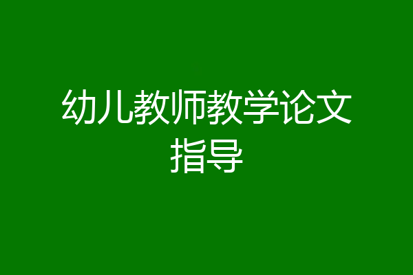 幼儿教师教学论文指导