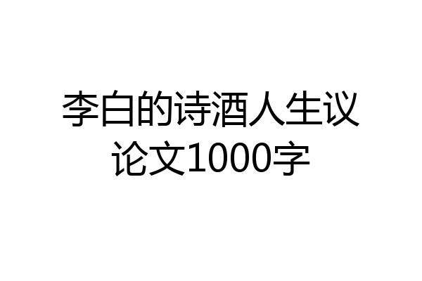 李白的诗酒人生议论文1000字