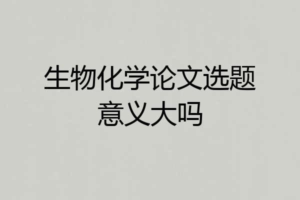 生物化学论文选题意义大吗