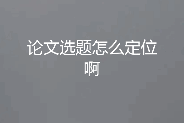 论文选题怎么定位啊