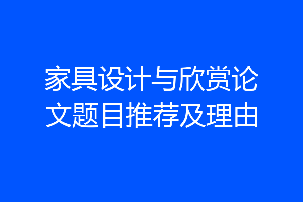 家具设计与欣赏论文题目推荐及理由