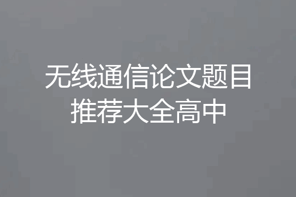 无线通信论文题目推荐大全高中