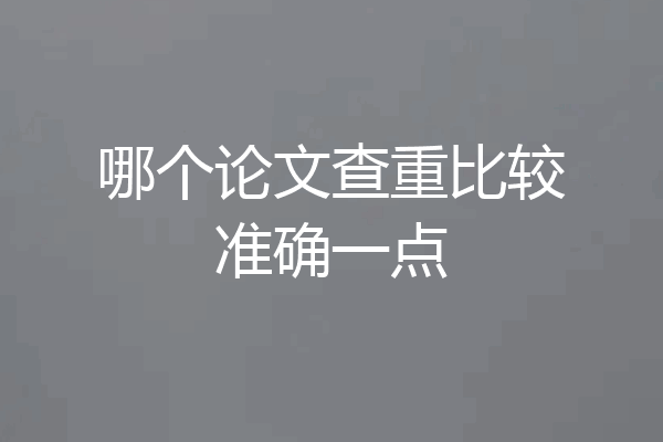 哪个论文查重比较准确一点