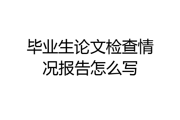 毕业生论文检查情况报告怎么写