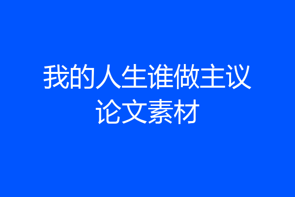 我的人生谁做主议论文素材