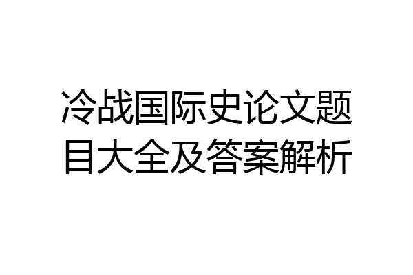 冷战国际史论文题目大全及答案解析