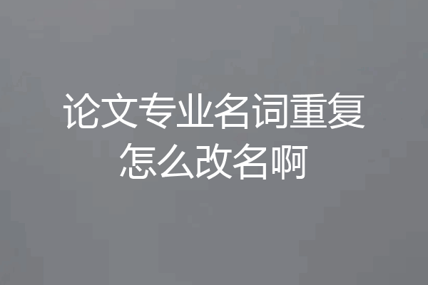 论文专业名词重复怎么改名啊