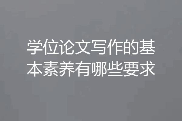 学位论文写作的基本素养有哪些要求