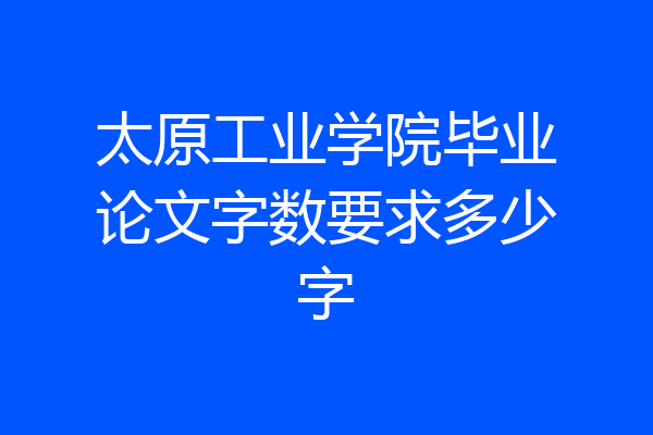 太原工业学院毕业论文字数要求多少字