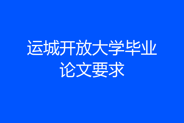运城开放大学毕业论文要求