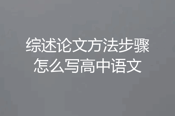 综述论文方法步骤怎么写高中语文