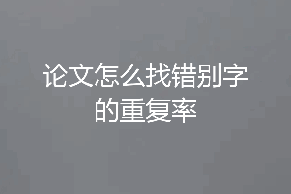 论文怎么找错别字的重复率