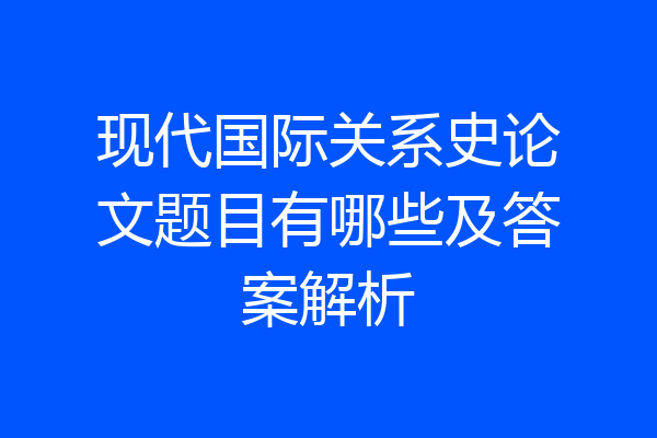 现代国际关系史论文题目有哪些及答案解析