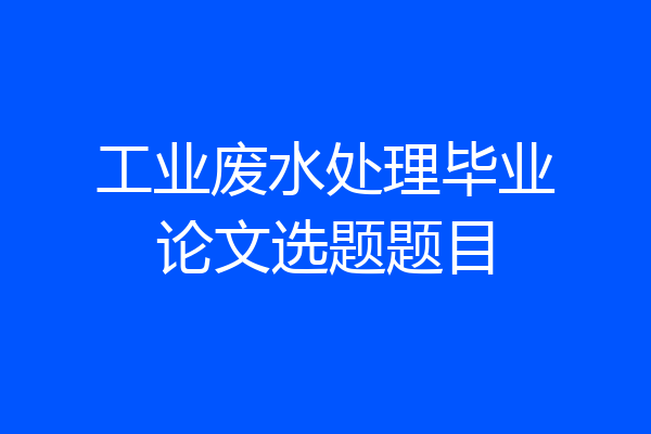 工业废水处理毕业论文选题题目
