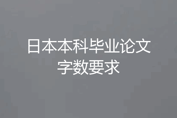 日本本科毕业论文字数要求