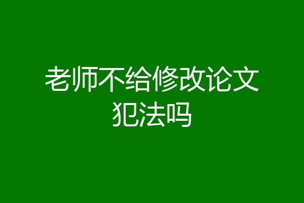 老师不给修改论文犯法吗