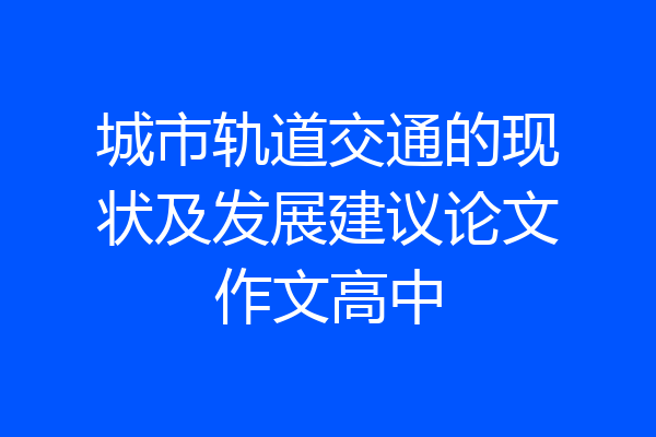 城市轨道交通的现状及发展建议论文作文高中