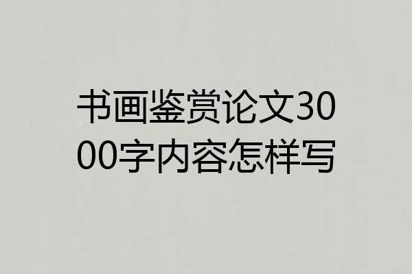 书画鉴赏论文3000字内容怎样写