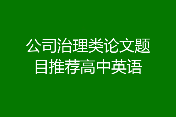 公司治理类论文题目推荐高中英语
